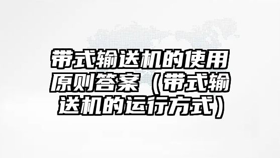 帶式輸送機(jī)的使用原則答案（帶式輸送機(jī)的運(yùn)行方式）