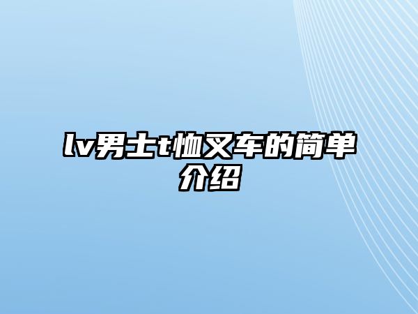 lv男士t恤叉車的簡單介紹