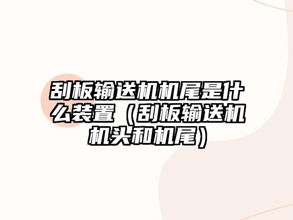 刮板輸送機(jī)機(jī)尾是什么裝置（刮板輸送機(jī)機(jī)頭和機(jī)尾）