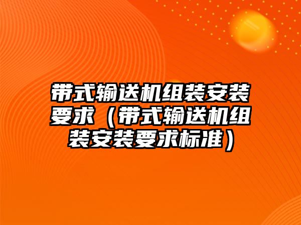 帶式輸送機組裝安裝要求（帶式輸送機組裝安裝要求標準）