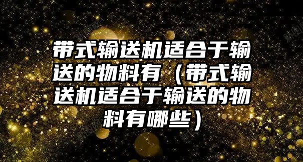 帶式輸送機適合于輸送的物料有（帶式輸送機適合于輸送的物料有哪些）