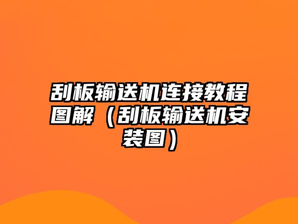 刮板輸送機(jī)連接教程圖解（刮板輸送機(jī)安裝圖）