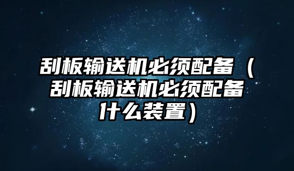 刮板輸送機(jī)必須配備（刮板輸送機(jī)必須配備什么裝置）