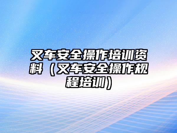 叉車安全操作培訓資料（叉車安全操作規(guī)程培訓）