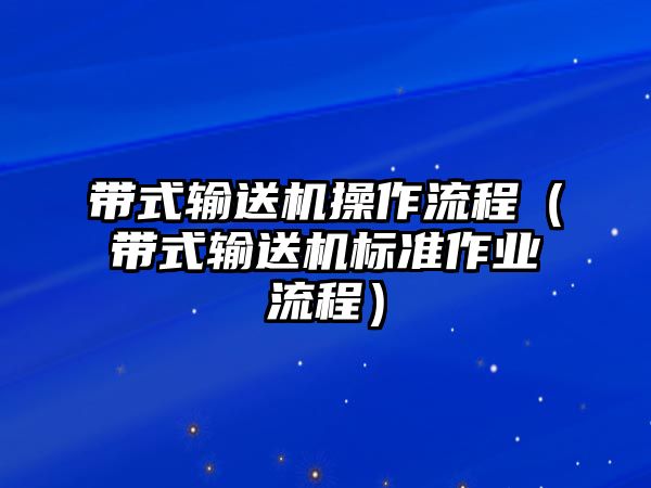 帶式輸送機操作流程（帶式輸送機標準作業(yè)流程）