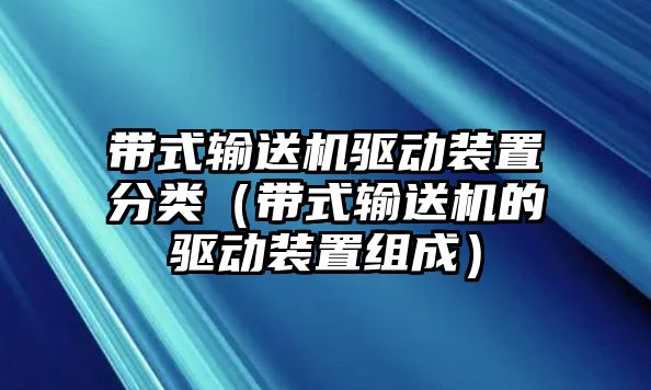 帶式輸送機驅(qū)動裝置分類（帶式輸送機的驅(qū)動裝置組成）