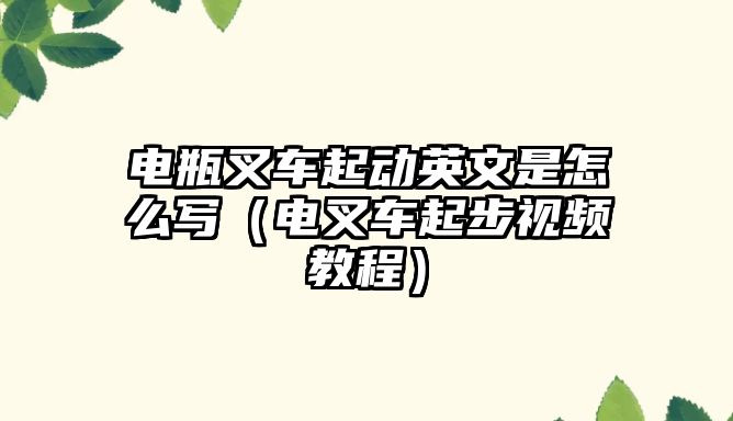 電瓶叉車起動英文是怎么寫（電叉車起步視頻教程）