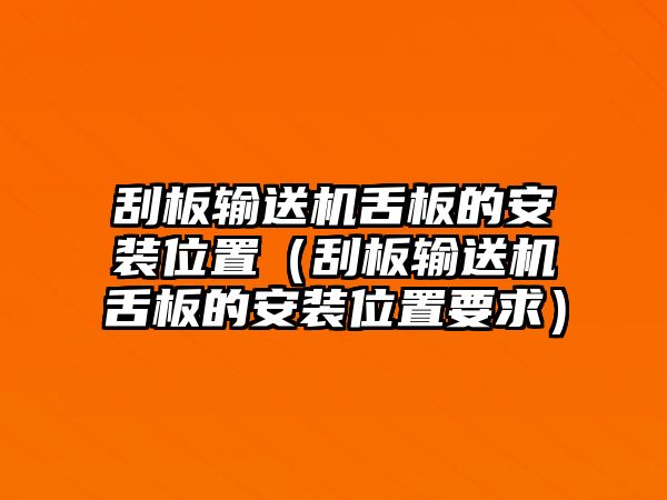 刮板輸送機舌板的安裝位置（刮板輸送機舌板的安裝位置要求）