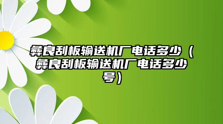 彝良刮板輸送機廠電話多少（彝良刮板輸送機廠電話多少號）