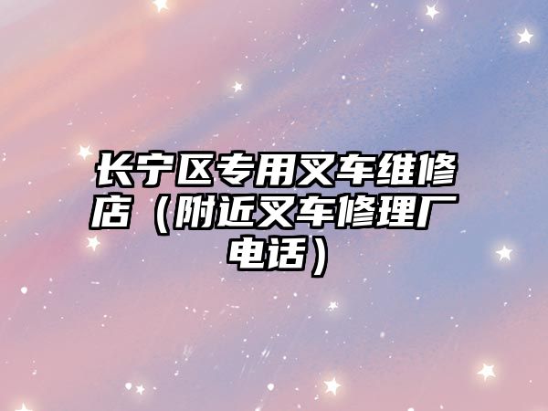 長(zhǎng)寧區(qū)專(zhuān)用叉車(chē)維修店（附近叉車(chē)修理廠電話(huà)）