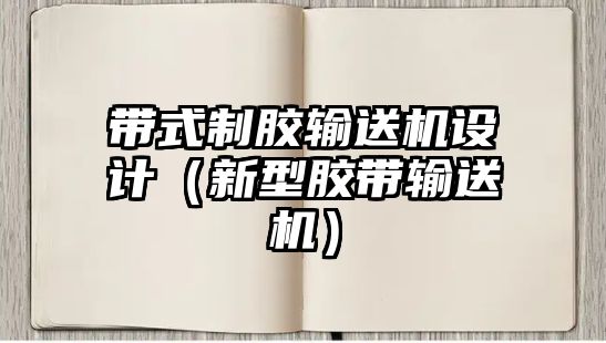 帶式制膠輸送機設(shè)計（新型膠帶輸送機）