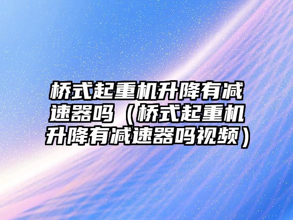 橋式起重機升降有減速器嗎（橋式起重機升降有減速器嗎視頻）