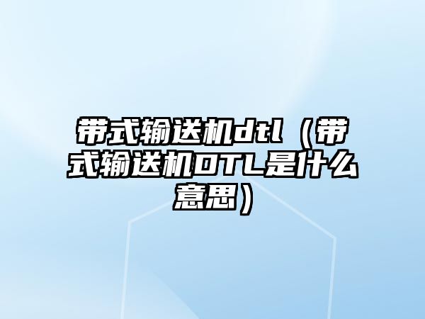 帶式輸送機dtl（帶式輸送機DTL是什么意思）