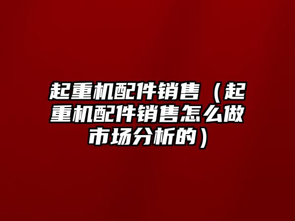 起重機配件銷售（起重機配件銷售怎么做市場分析的）