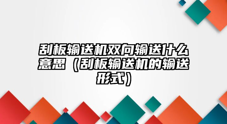 刮板輸送機雙向輸送什么意思（刮板輸送機的輸送形式）