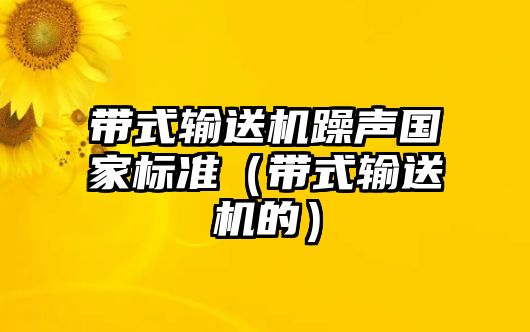 帶式輸送機躁聲國家標準（帶式輸送機的）