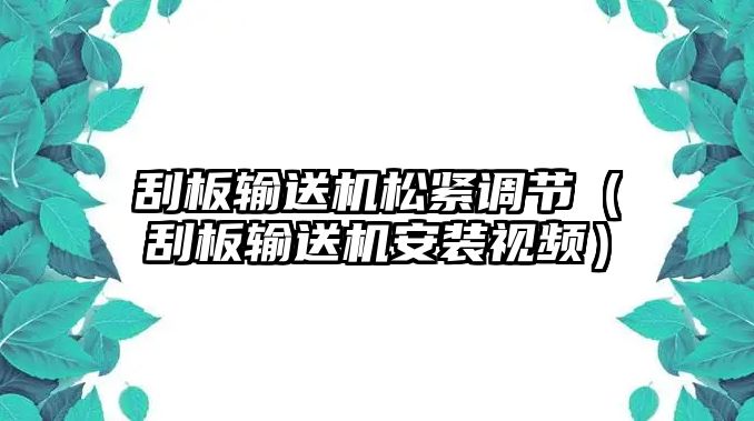 刮板輸送機(jī)松緊調(diào)節(jié)（刮板輸送機(jī)安裝視頻）