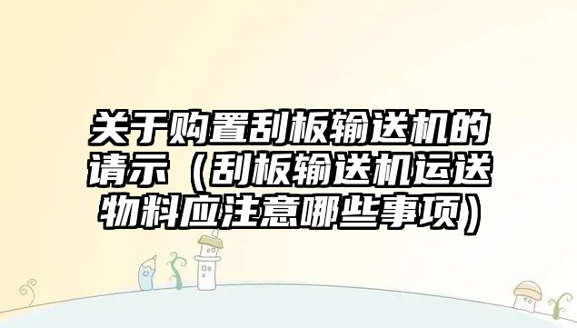 關(guān)于購置刮板輸送機的請示（刮板輸送機運送物料應(yīng)注意哪些事項）