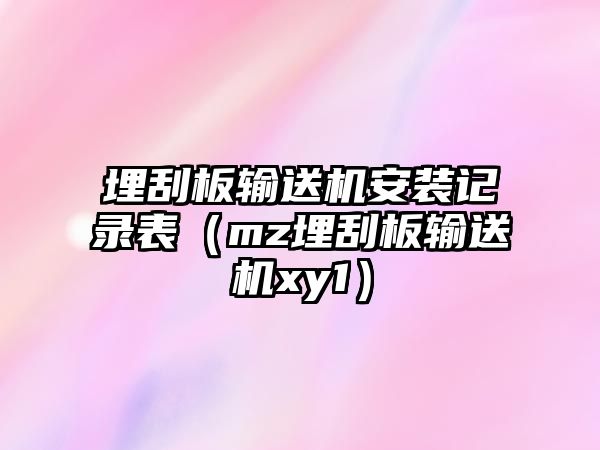 埋刮板輸送機安裝記錄表（mz埋刮板輸送機xy1）