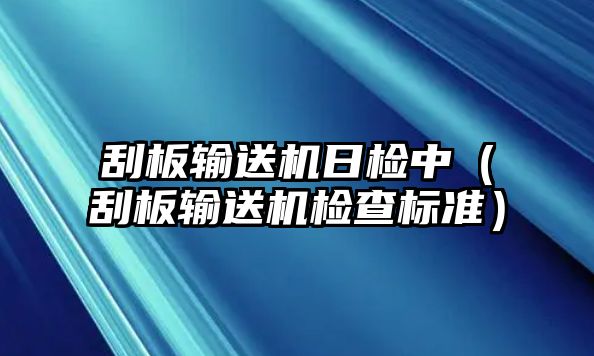 刮板輸送機(jī)日檢中（刮板輸送機(jī)檢查標(biāo)準(zhǔn)）