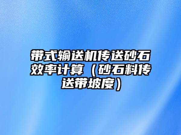 帶式輸送機傳送砂石效率計算（砂石料傳送帶坡度）