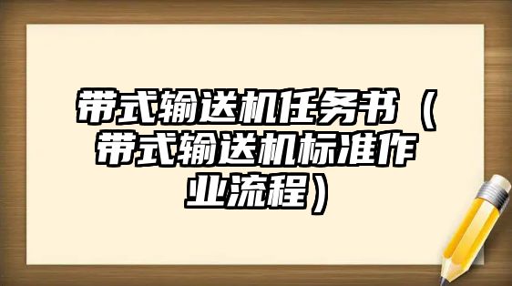 帶式輸送機(jī)任務(wù)書(shū)（帶式輸送機(jī)標(biāo)準(zhǔn)作業(yè)流程）