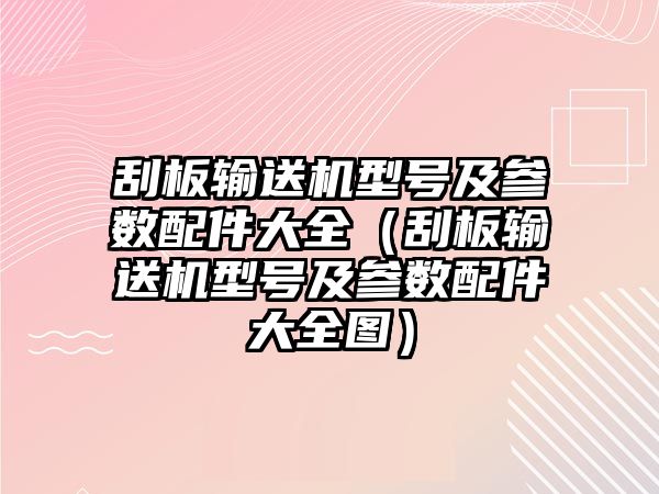 刮板輸送機型號及參數(shù)配件大全（刮板輸送機型號及參數(shù)配件大全圖）