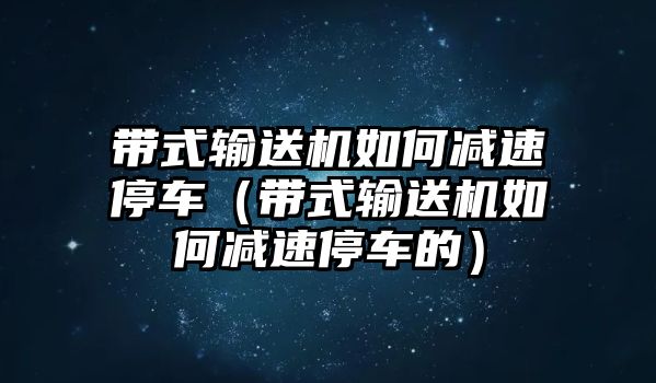 帶式輸送機(jī)如何減速停車（帶式輸送機(jī)如何減速停車的）