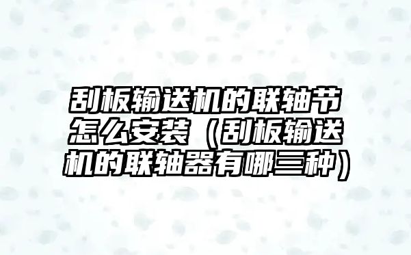 刮板輸送機的聯(lián)軸節(jié)怎么安裝（刮板輸送機的聯(lián)軸器有哪三種）