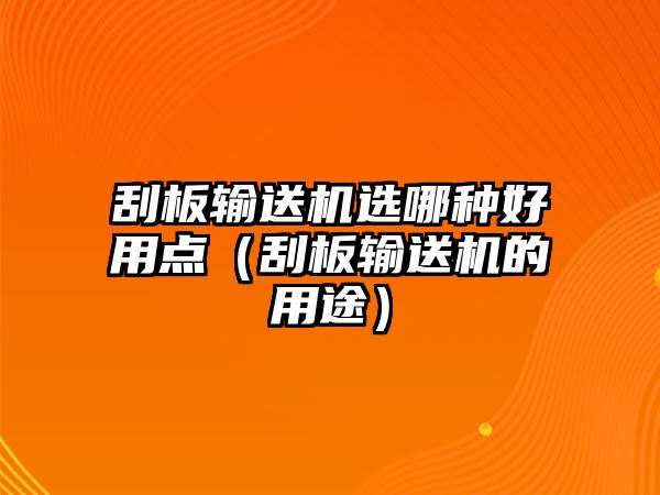 刮板輸送機選哪種好用點（刮板輸送機的用途）