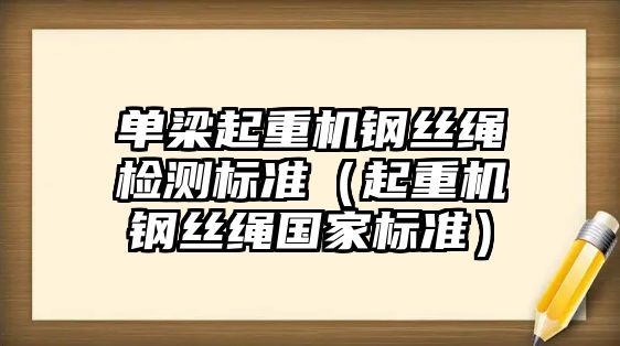 單梁起重機(jī)鋼絲繩檢測標(biāo)準(zhǔn)（起重機(jī)鋼絲繩國家標(biāo)準(zhǔn)）