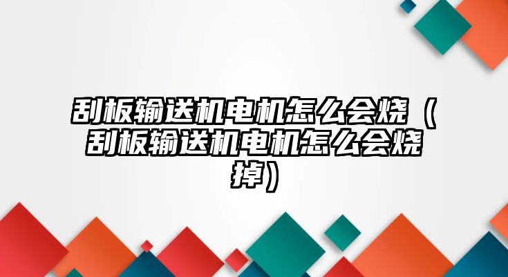 刮板輸送機(jī)電機(jī)怎么會燒（刮板輸送機(jī)電機(jī)怎么會燒掉）