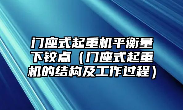 門(mén)座式起重機(jī)平衡量下鉸點(diǎn)（門(mén)座式起重機(jī)的結(jié)構(gòu)及工作過(guò)程）