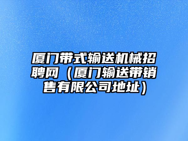 廈門帶式輸送機械招聘網(wǎng)（廈門輸送帶銷售有限公司地址）