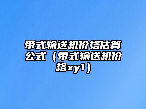 帶式輸送機價格估算公式（帶式輸送機價格xy1）