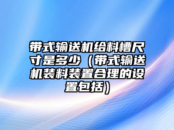 帶式輸送機給料槽尺寸是多少（帶式輸送機裝料裝置合理的設置包括）