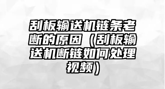 刮板輸送機鏈條老斷的原因（刮板輸送機斷鏈如何處理視頻）