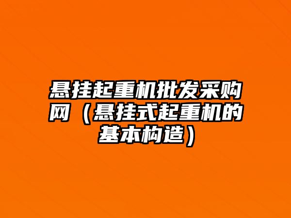 懸掛起重機批發(fā)采購網(wǎng)（懸掛式起重機的基本構(gòu)造）