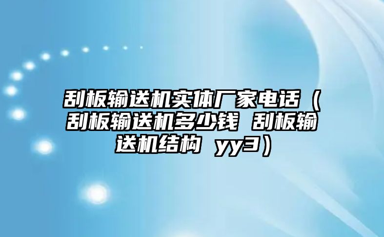 刮板輸送機實體廠家電話（刮板輸送機多少錢 刮板輸送機結構 yy3）