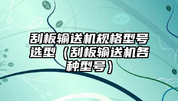 刮板輸送機(jī)規(guī)格型號(hào)選型（刮板輸送機(jī)各種型號(hào)）