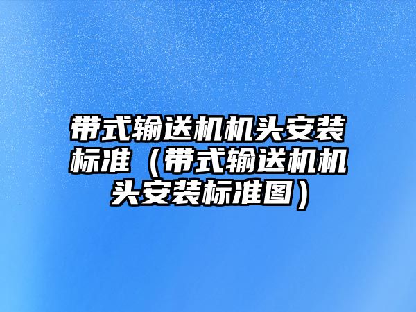 帶式輸送機機頭安裝標準（帶式輸送機機頭安裝標準圖）