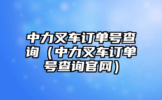 中力叉車訂單號(hào)查詢（中力叉車訂單號(hào)查詢官網(wǎng)）