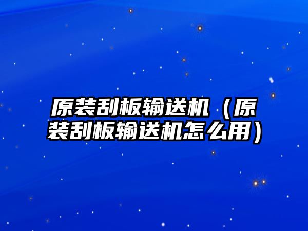 原裝刮板輸送機(jī)（原裝刮板輸送機(jī)怎么用）