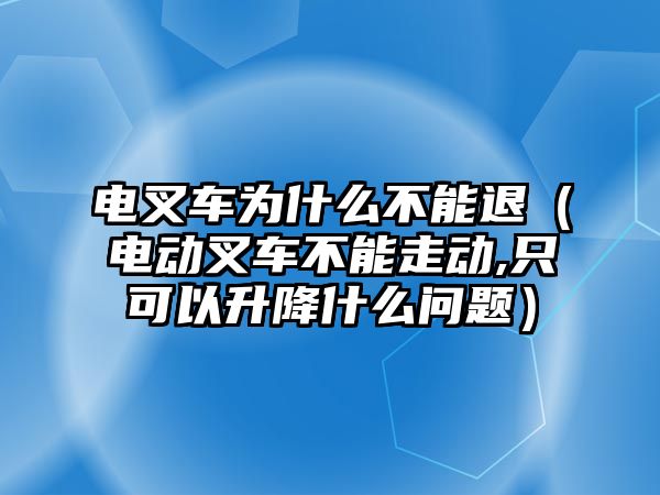 電叉車為什么不能退（電動叉車不能走動,只可以升降什么問題）