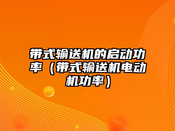 帶式輸送機的啟動功率（帶式輸送機電動機功率）