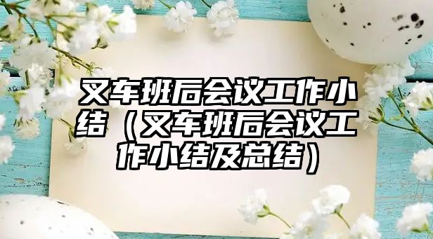 叉車班后會(huì)議工作小結(jié)（叉車班后會(huì)議工作小結(jié)及總結(jié)）