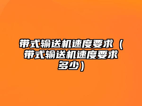 帶式輸送機速度要求（帶式輸送機速度要求多少）