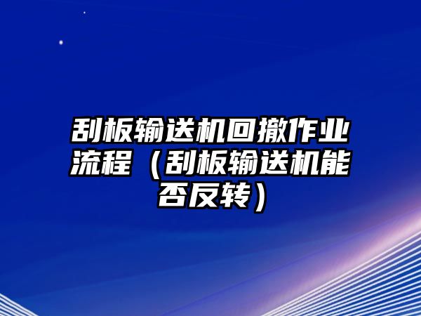 刮板輸送機回撤作業(yè)流程（刮板輸送機能否反轉(zhuǎn)）