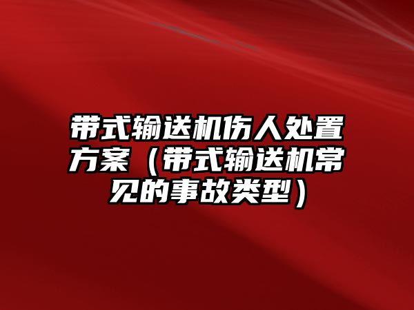 帶式輸送機傷人處置方案（帶式輸送機常見的事故類型）