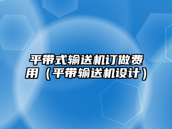 平帶式輸送機訂做費用（平帶輸送機設(shè)計）